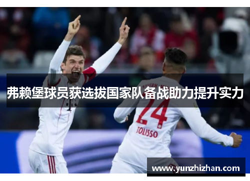 弗赖堡球员获选拔国家队备战助力提升实力