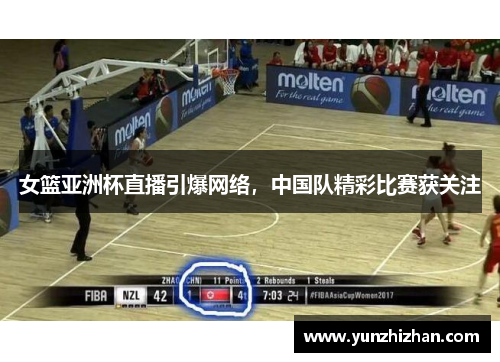 女篮亚洲杯直播引爆网络，中国队精彩比赛获关注