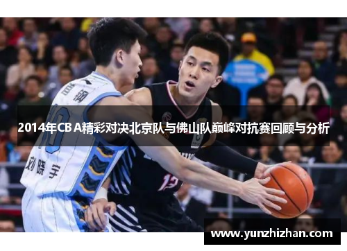 2014年CBA精彩对决北京队与佛山队巅峰对抗赛回顾与分析