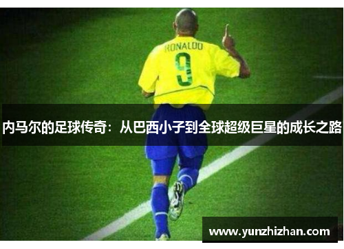 内马尔的足球传奇：从巴西小子到全球超级巨星的成长之路