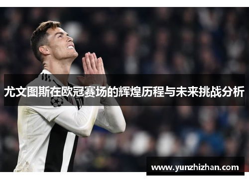 尤文图斯在欧冠赛场的辉煌历程与未来挑战分析