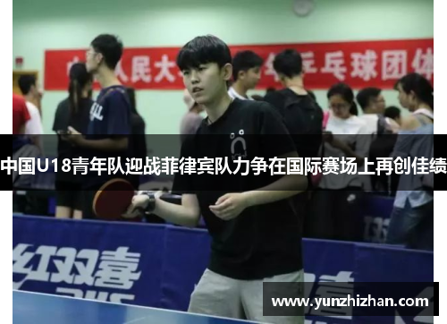 中国U18青年队迎战菲律宾队力争在国际赛场上再创佳绩