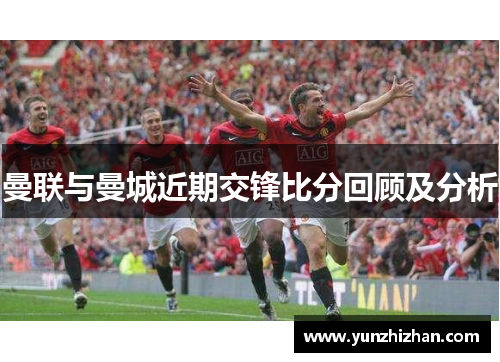 曼联与曼城近期交锋比分回顾及分析