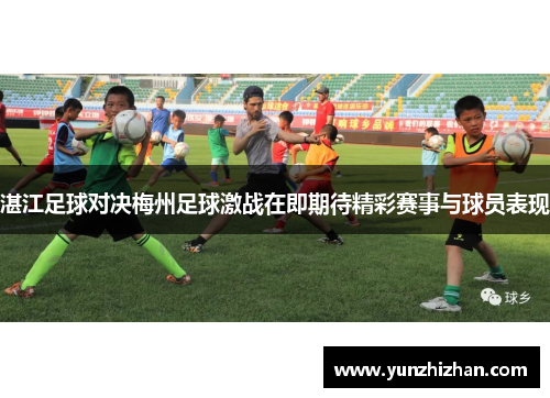 湛江足球对决梅州足球激战在即期待精彩赛事与球员表现