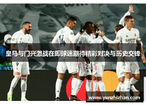 皇马与门兴激战在即球迷期待精彩对决与历史交锋