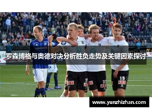 罗森博格与奥德对决分析胜负走势及关键因素探讨
