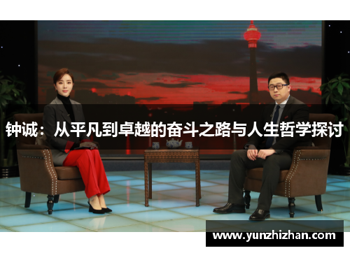 钟诚：从平凡到卓越的奋斗之路与人生哲学探讨