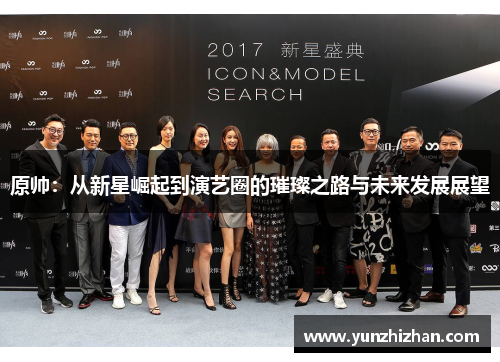 原帅：从新星崛起到演艺圈的璀璨之路与未来发展展望