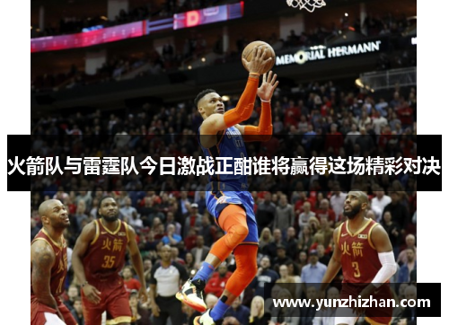 火箭队与雷霆队今日激战正酣谁将赢得这场精彩对决