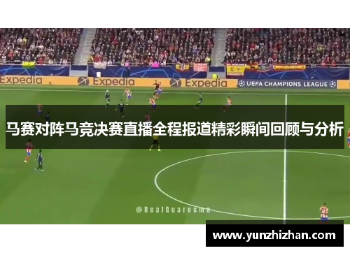 马赛对阵马竞决赛直播全程报道精彩瞬间回顾与分析