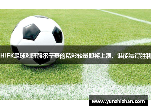 HIFK足球对阵赫尔辛基的精彩较量即将上演，谁能赢得胜利