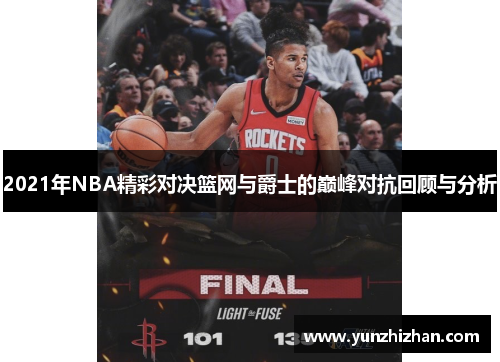 2021年NBA精彩对决篮网与爵士的巅峰对抗回顾与分析