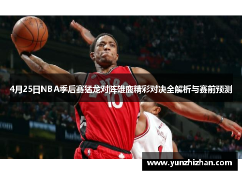 4月25日NBA季后赛猛龙对阵雄鹿精彩对决全解析与赛前预测