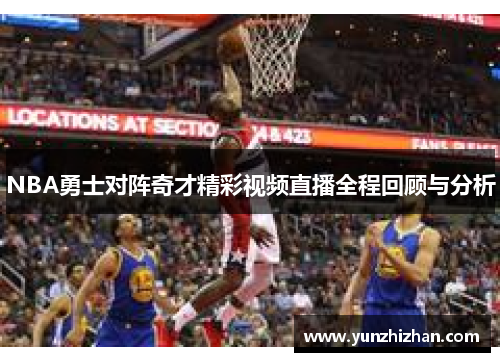 NBA勇士对阵奇才精彩视频直播全程回顾与分析