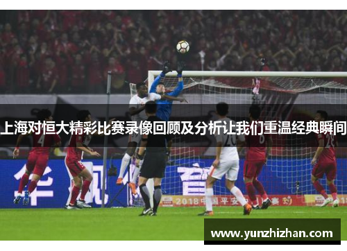 上海对恒大精彩比赛录像回顾及分析让我们重温经典瞬间