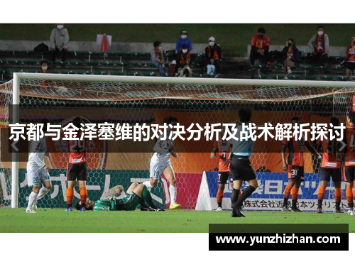 京都与金泽塞维的对决分析及战术解析探讨