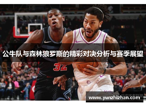 公牛队与森林狼罗斯的精彩对决分析与赛季展望
